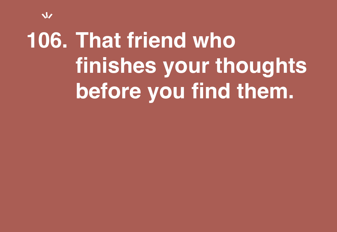 That friend who finishes your thoughts before you find them. — card 106 of the 1000 little things list
