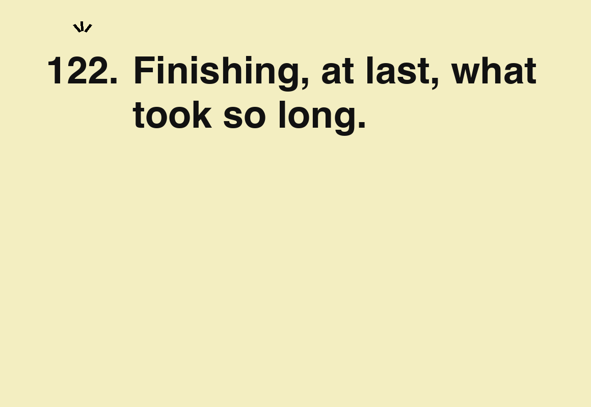 Finishing, at last, what took so long. — card 122 of the 1000 little things list