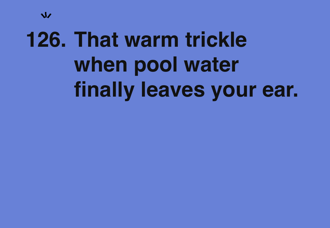 That warm trickle when pool water finally leaves your ear. — card 126 of the 1000 little things list