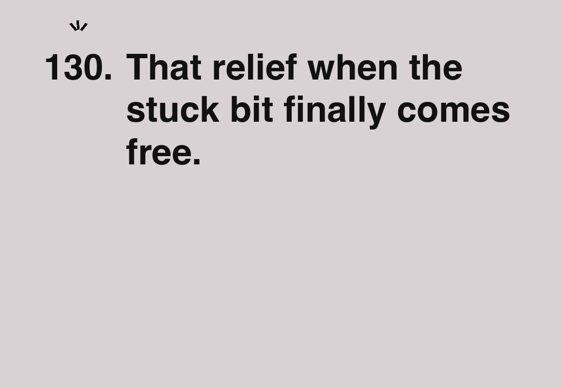 That relief when the stuck bit finally comes free. — card 130 of the 1000 little things list
