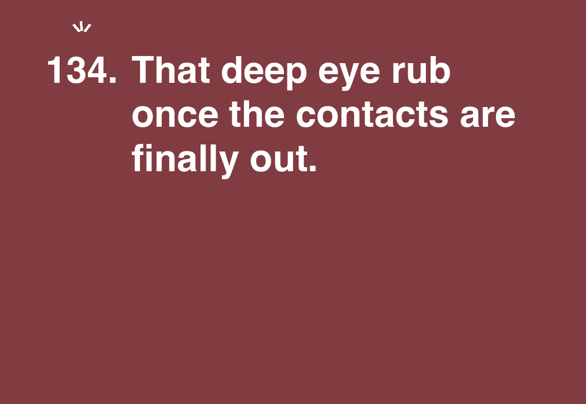 That deep eye rub once the contacts are finally out. — card 134 of the 1000 little things list