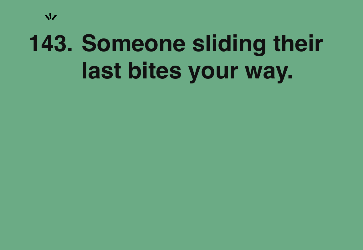 Someone sliding their last bites your way. — card 143 of the 1000 little things list