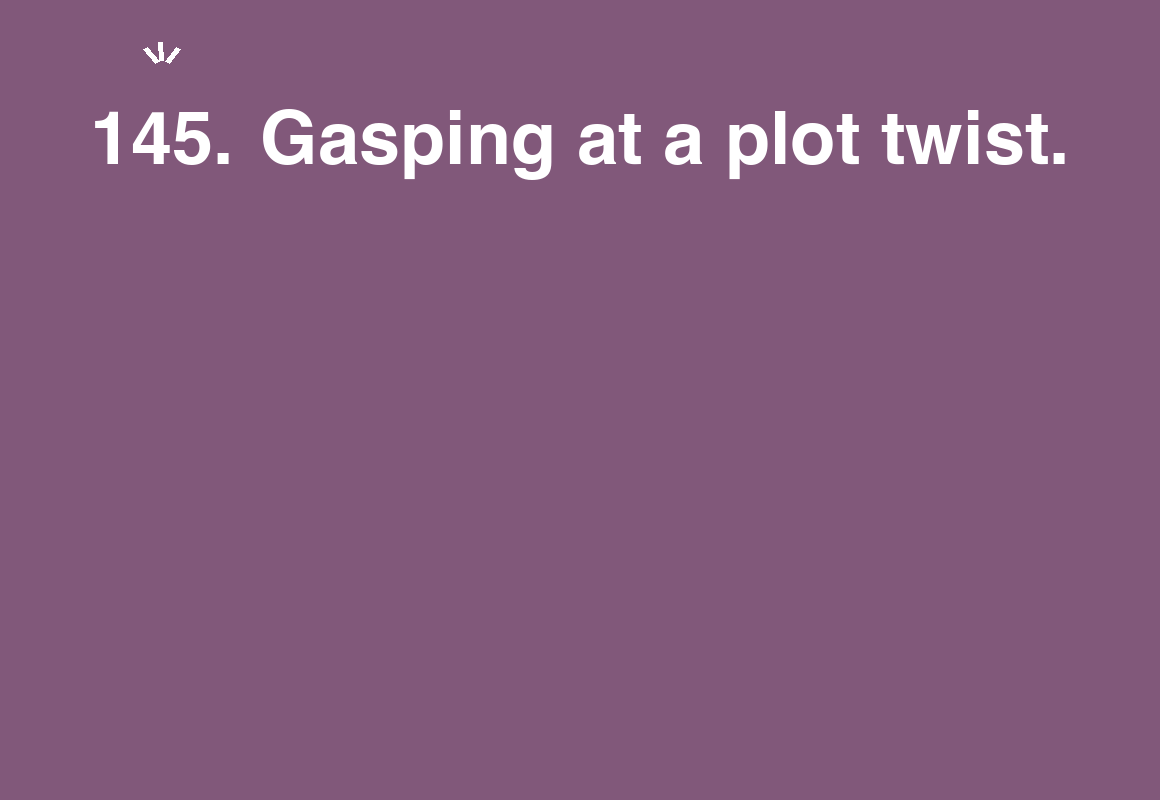 Gasping at a plot twist. — card 145 of the 1000 little things list