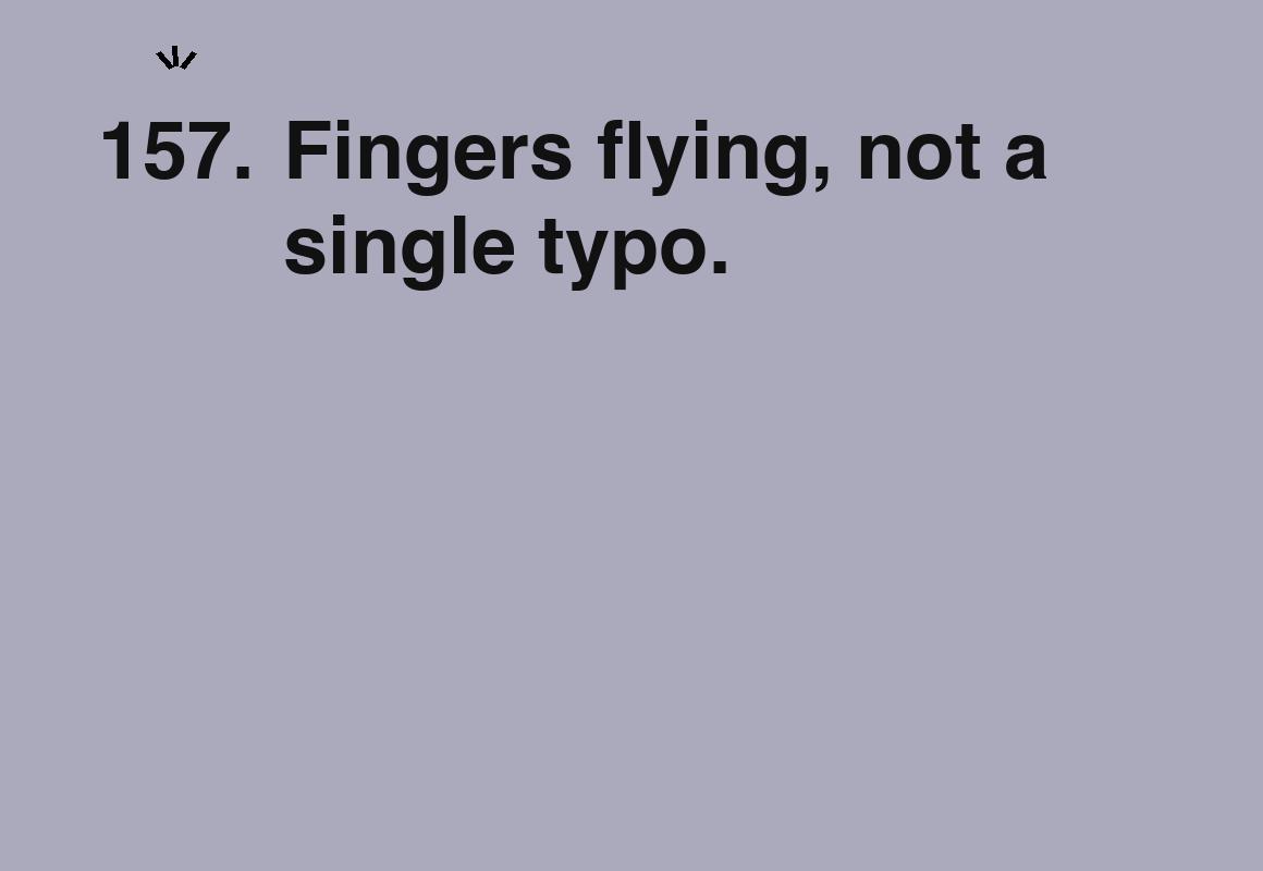 Fingers flying, not a single typo. — card 157 of the 1000 little things list