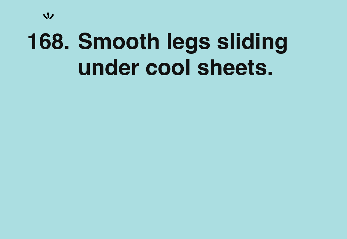 Smooth legs sliding under cool sheets. — card 168 of the 1000 little things list