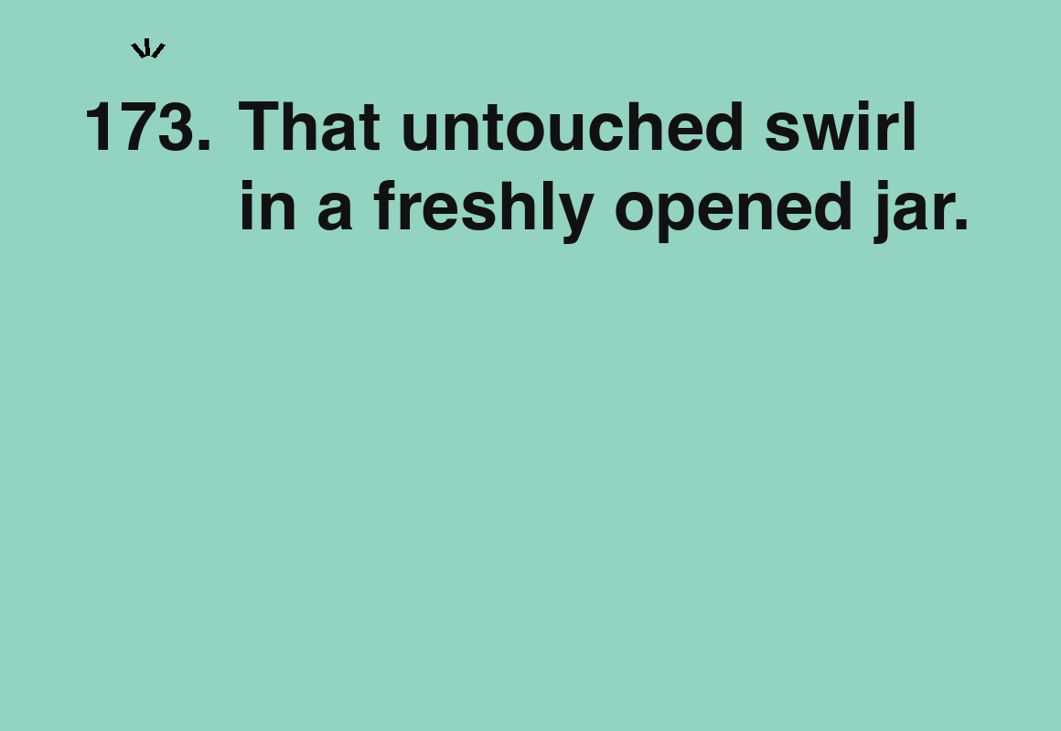 That untouched swirl in a freshly opened jar. — card 173 of the 1000 little things list