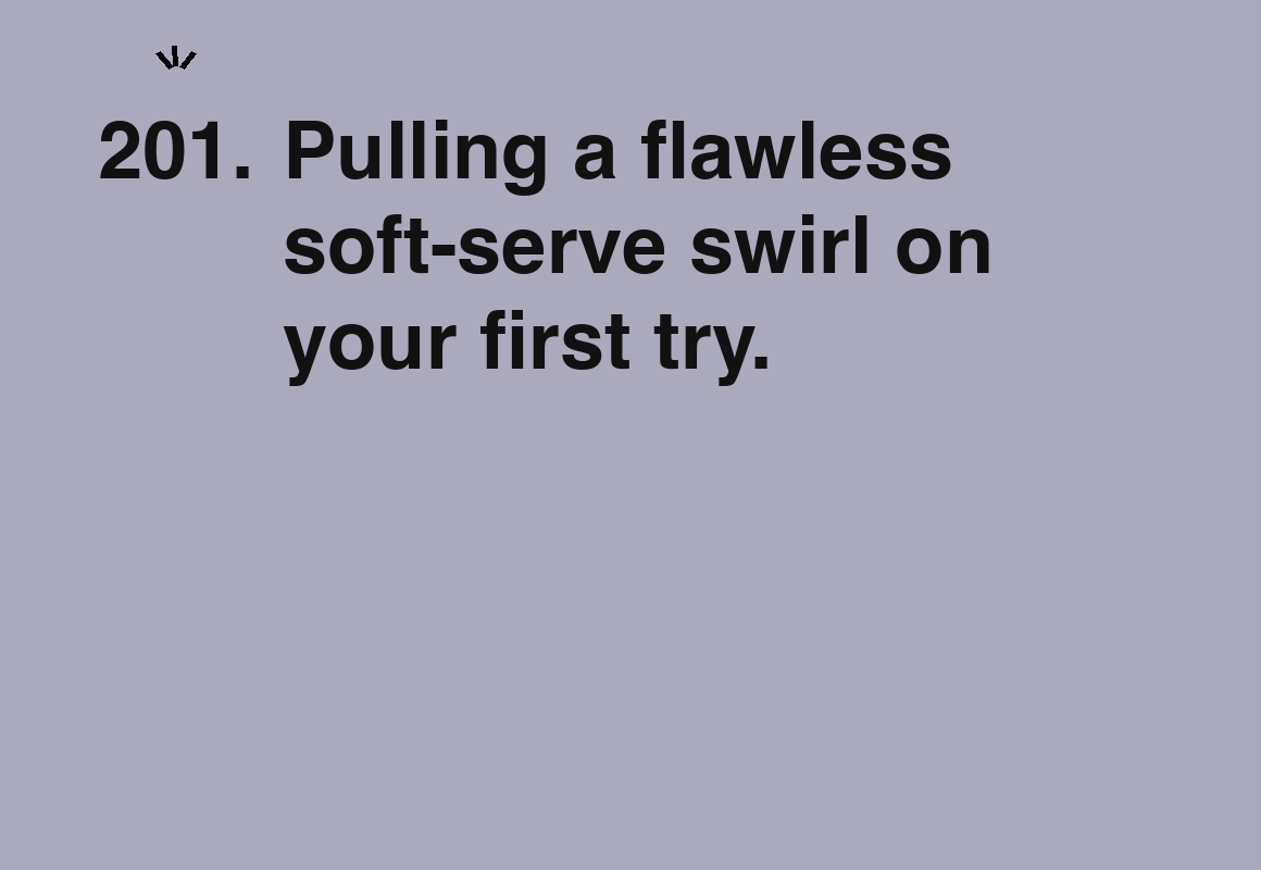 Pulling a flawless soft-serve swirl on your first try. — card 201 of the 1000 little things list