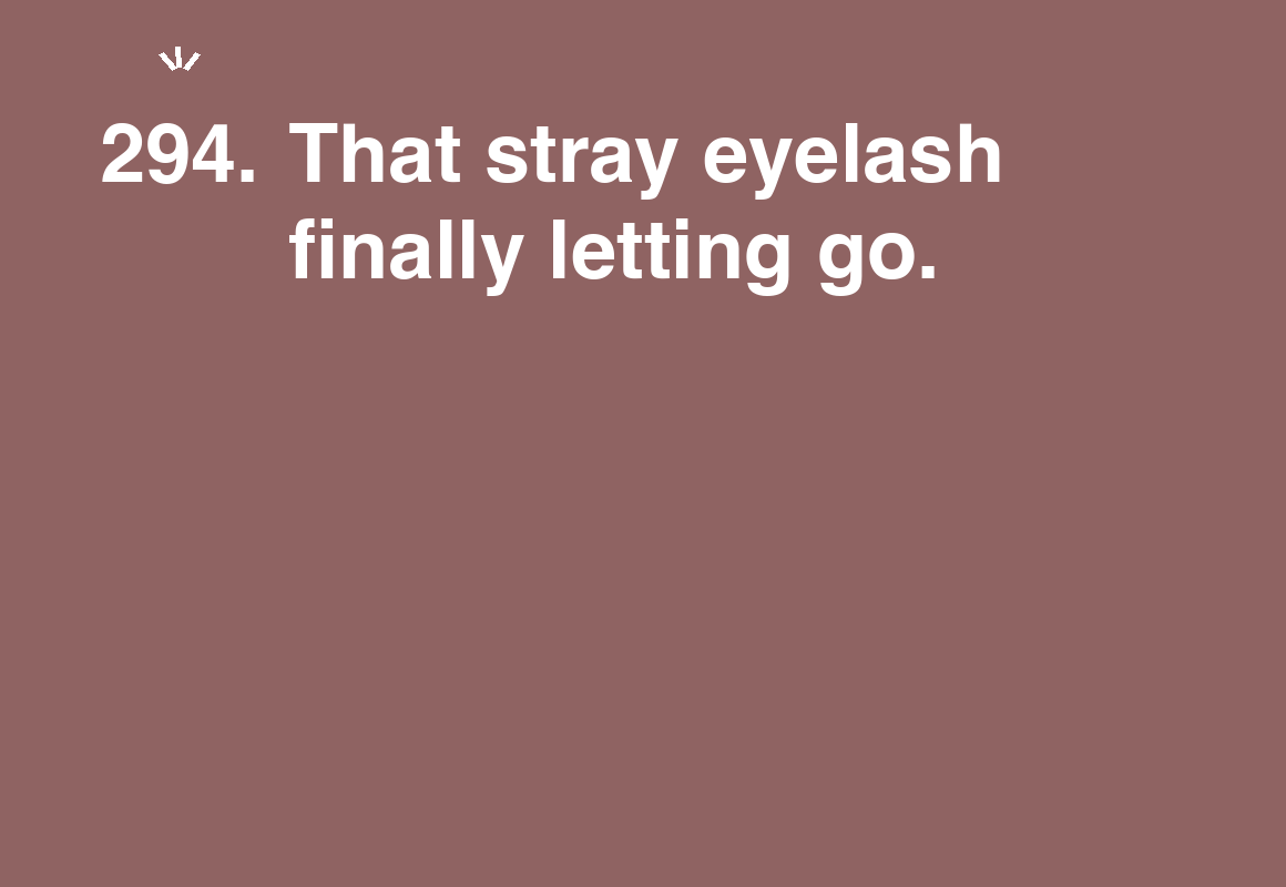 That stray eyelash finally letting go. — card 294 of the 1000 little things list
