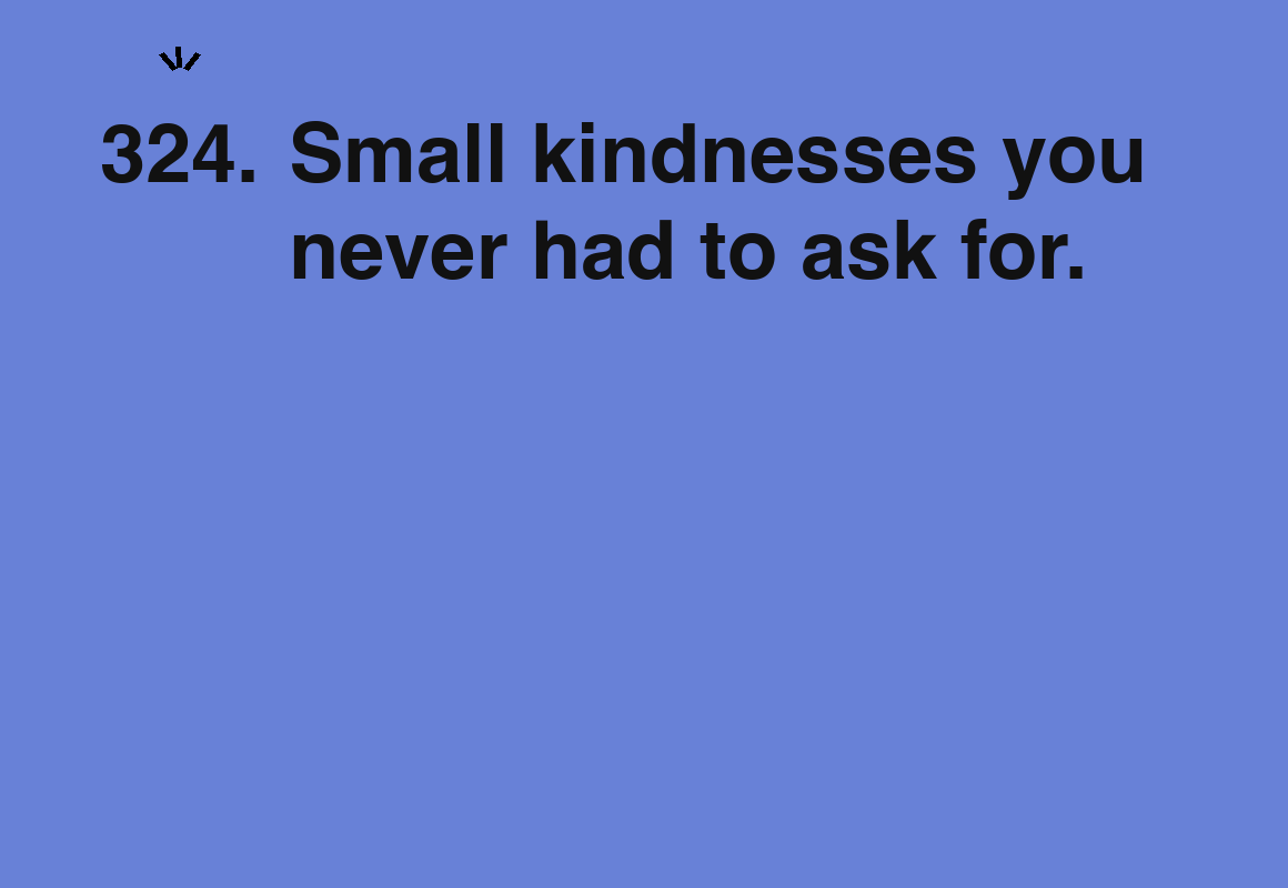 Small kindnesses you never had to ask for. — card 324 of the 1000 little things list