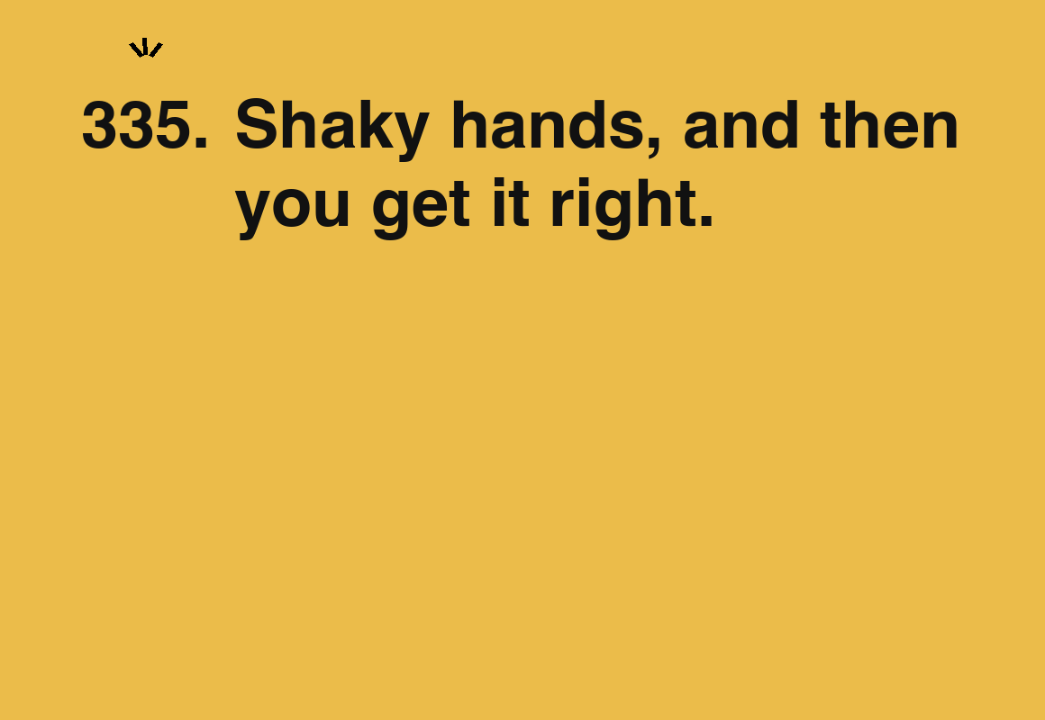 Shaky hands, and then you get it right. — card 335 of the 1000 little things list