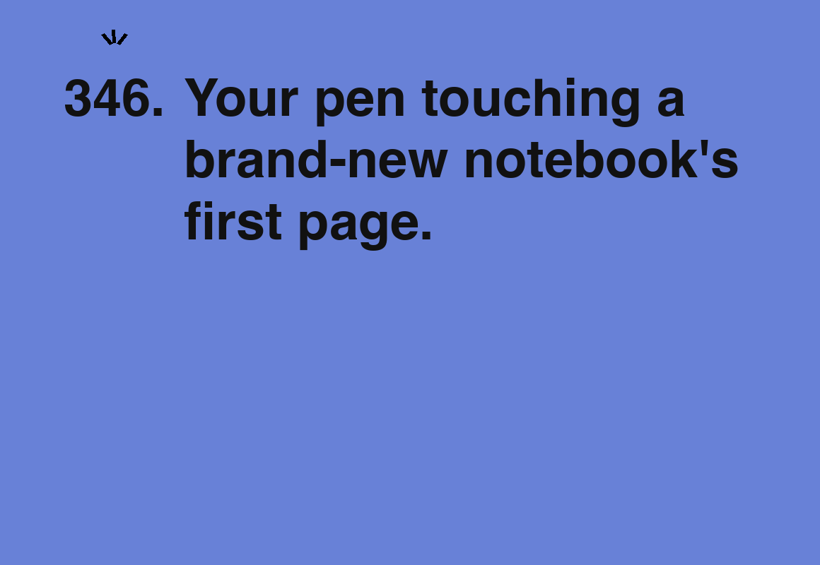 Your pen touching a brand-new notebook's first page. — card 346 of the 1000 little things list