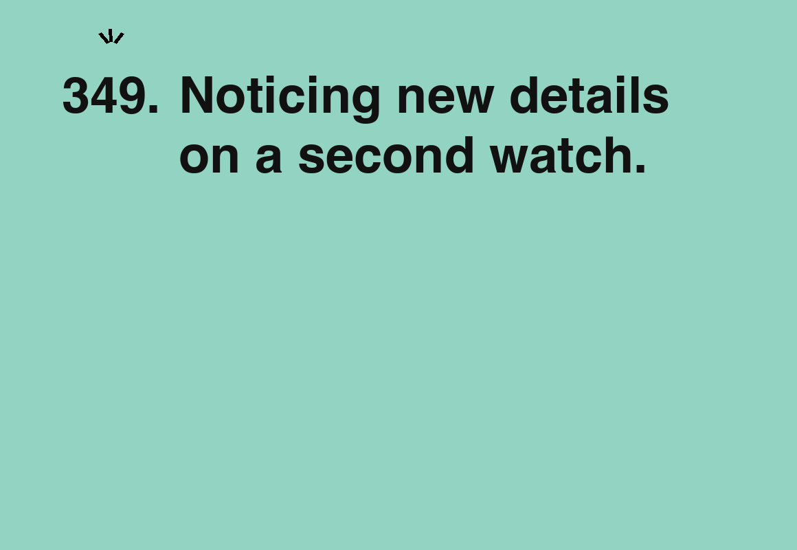 Noticing new details on a second watch. — card 349 of the 1000 little things list
