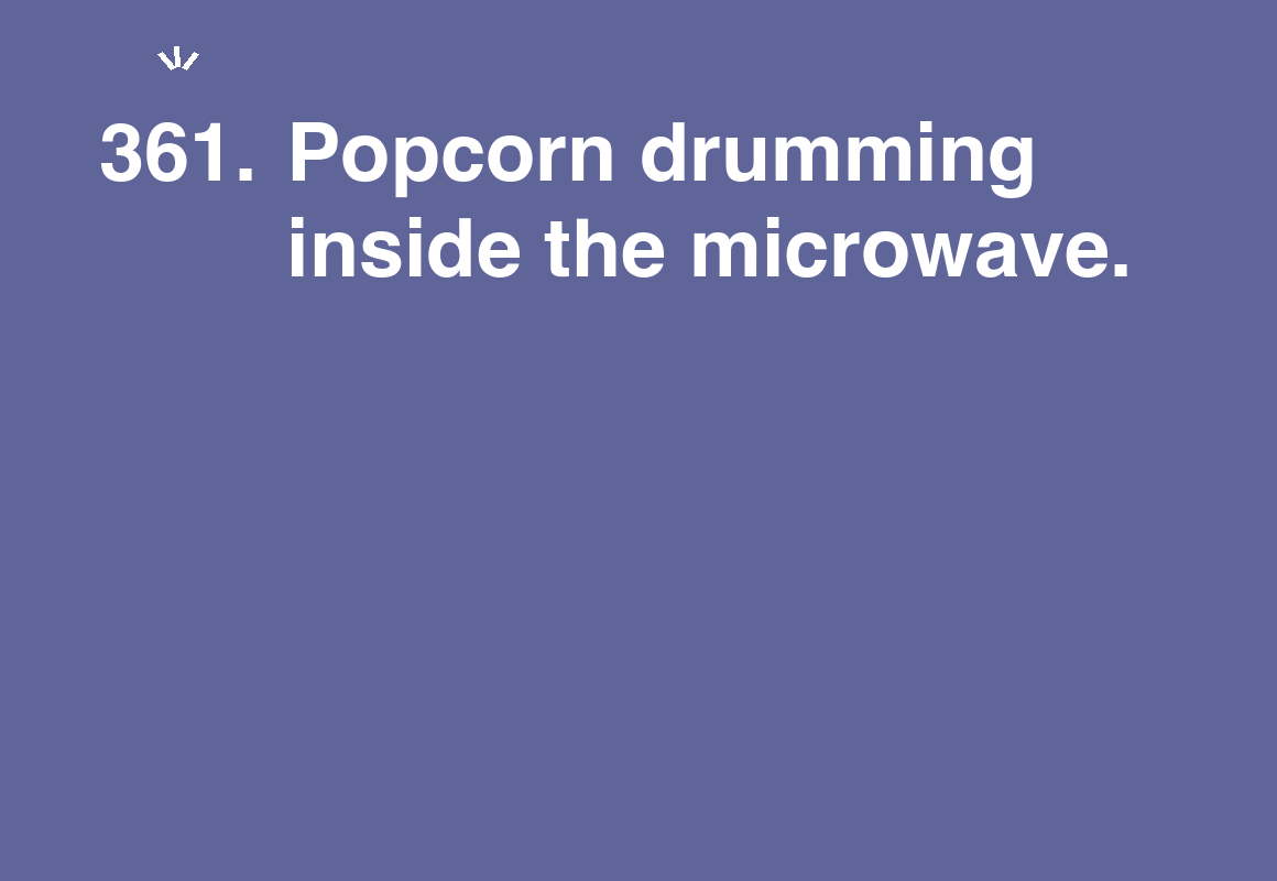 Popcorn drumming inside the microwave. — card 361 of the 1000 little things list