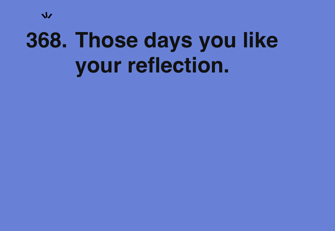 Those days you like your reflection. — card 368 of the 1000 little things list