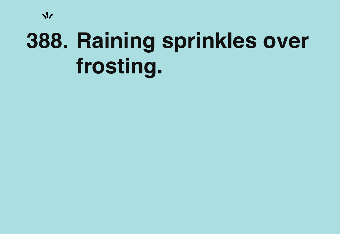 Raining sprinkles over frosting. — card 388 of the 1000 little things list