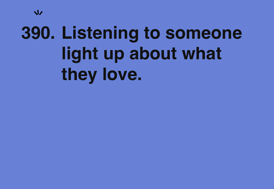 Listening to someone light up about what they love. — card 390 of the 1000 little things list