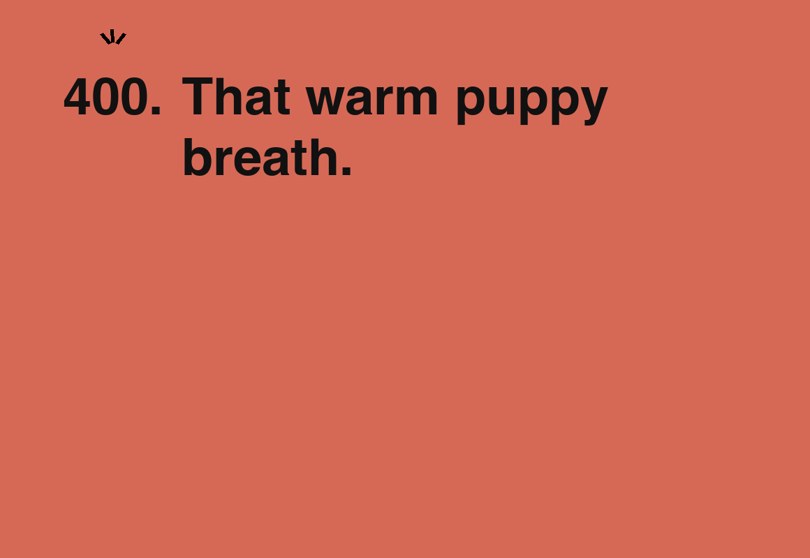 That warm puppy breath. — card 400 of the 1000 little things list