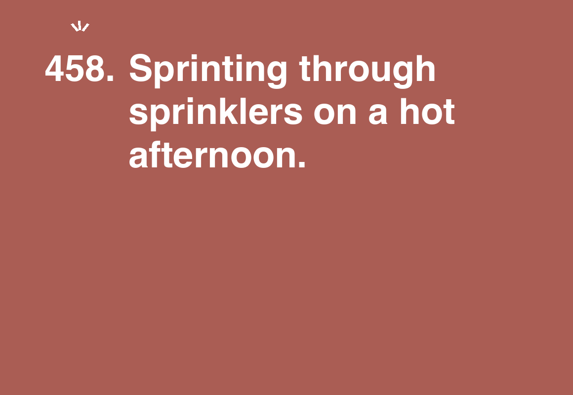 Sprinting through sprinklers on a hot afternoon. — card 458 of the 1000 little things list