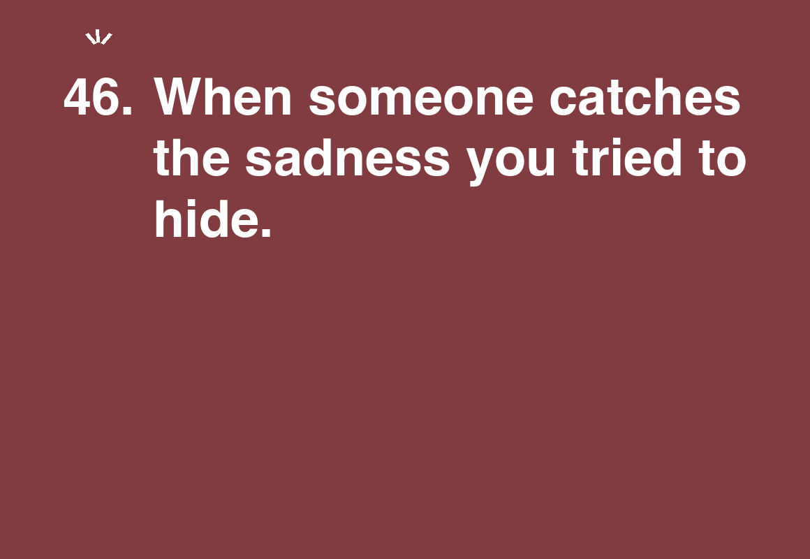 When someone catches the sadness you tried to hide. — card 46 of the 1000 little things list
