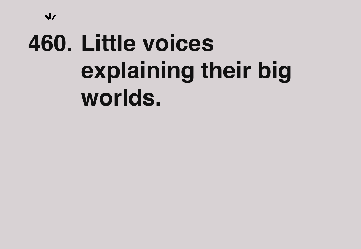 Little voices explaining their big worlds. — card 460 of the 1000 little things list