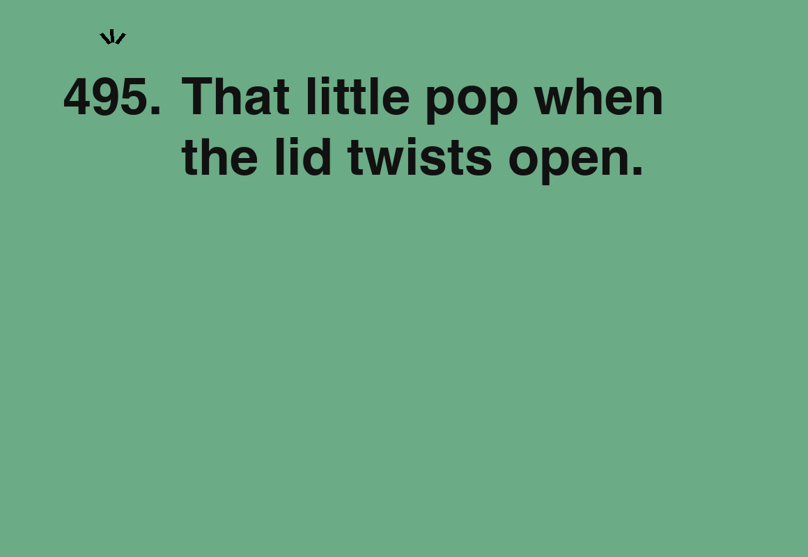 That little pop when the lid twists open. — card 495 of the 1000 little things list