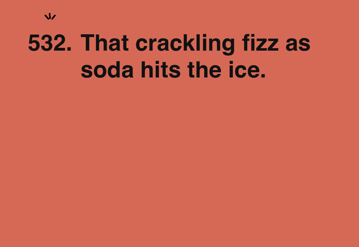 That crackling fizz as soda hits the ice. — card 532 of the 1000 little things list