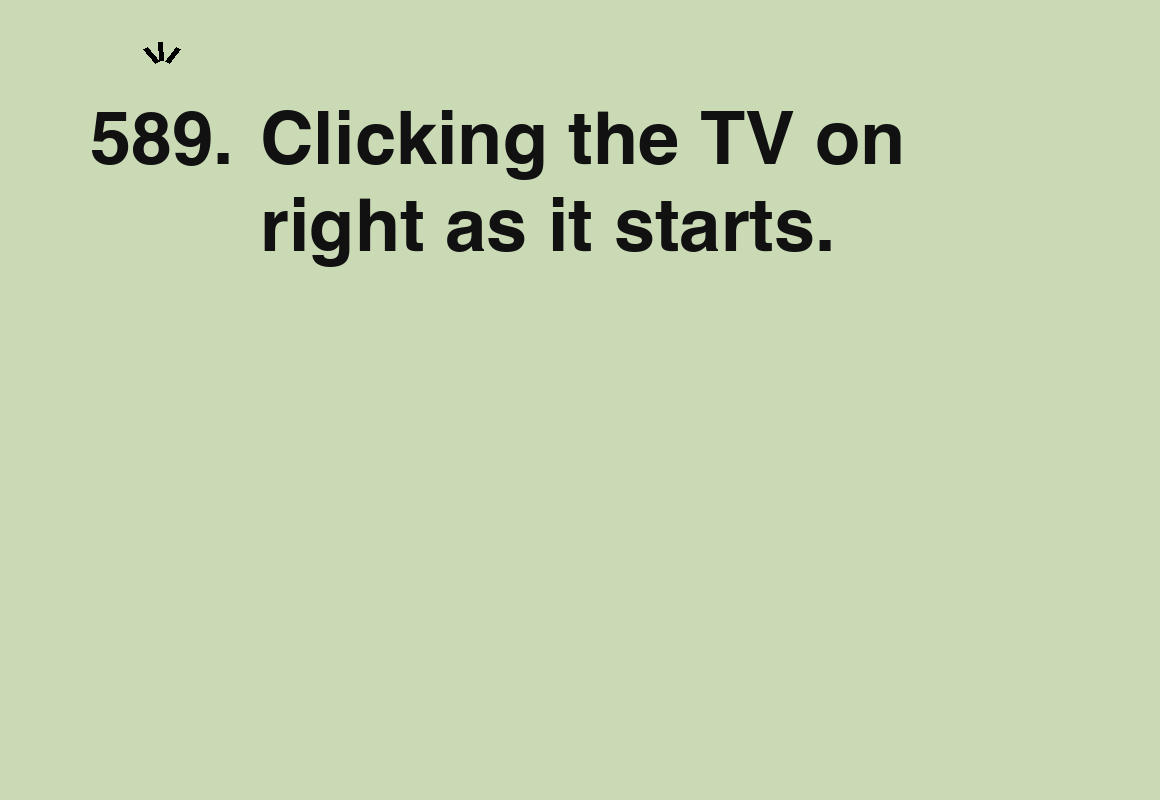 Clicking the TV on right as it starts. — card 589 of the 1000 little things list