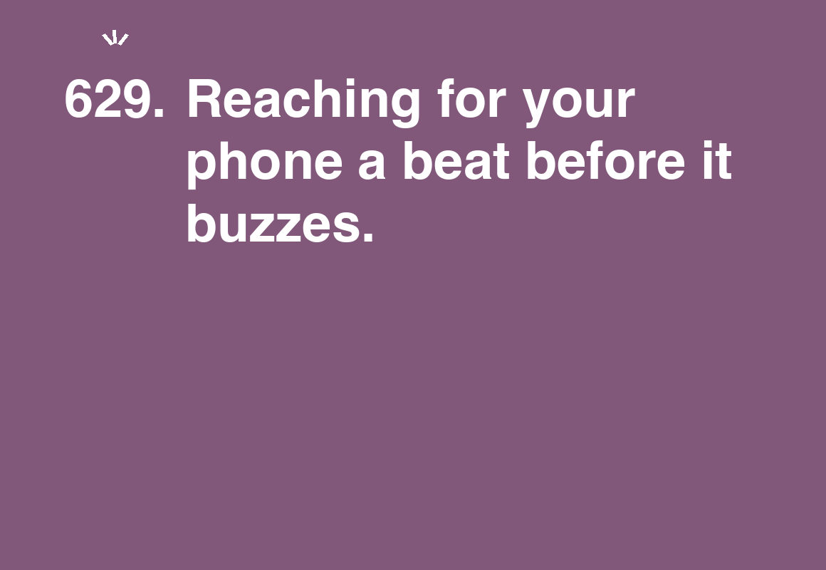 Reaching for your phone a beat before it buzzes. — card 629 of the 1000 little things list