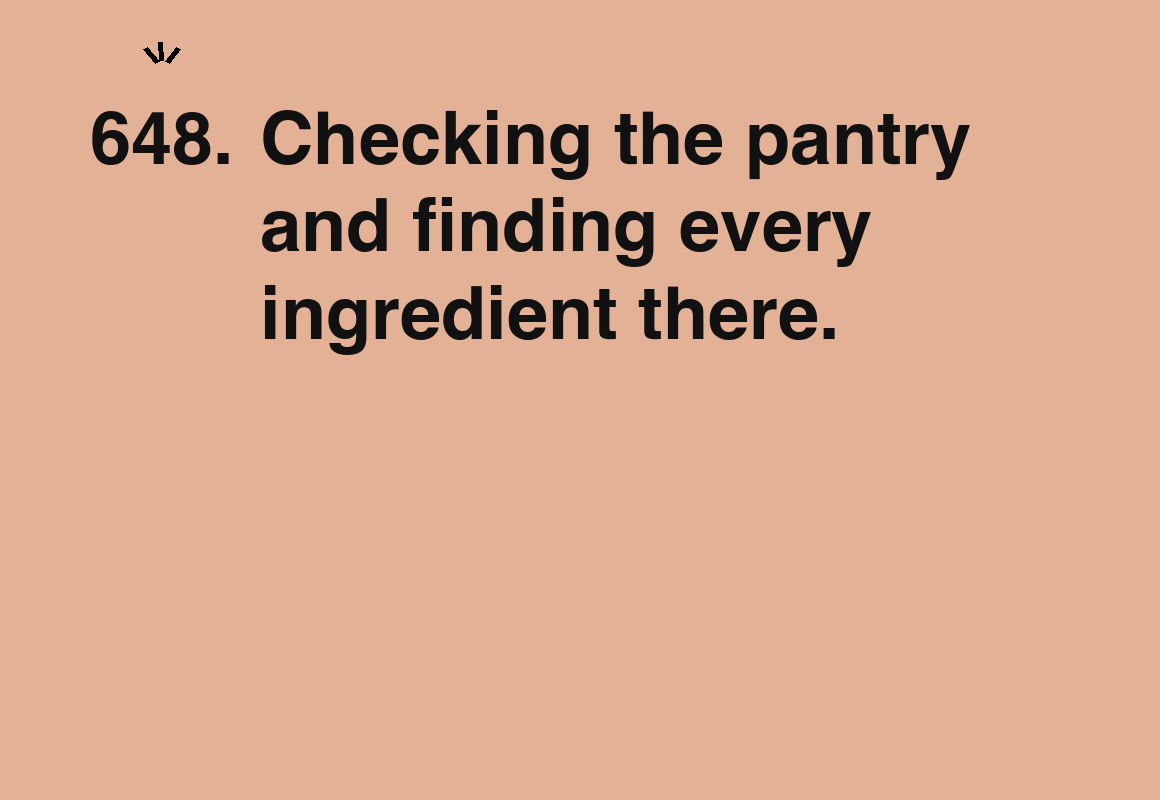 Checking the pantry and finding every ingredient there. — card 648 of the 1000 little things list