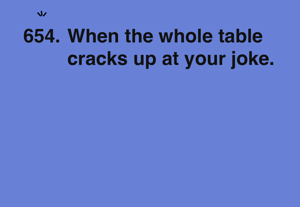 When the whole table cracks up at your joke. — card 654 of the 1000 little things list