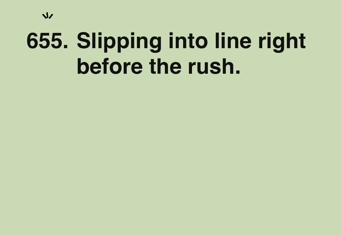 Slipping into line right before the rush. — card 655 of the 1000 little things list