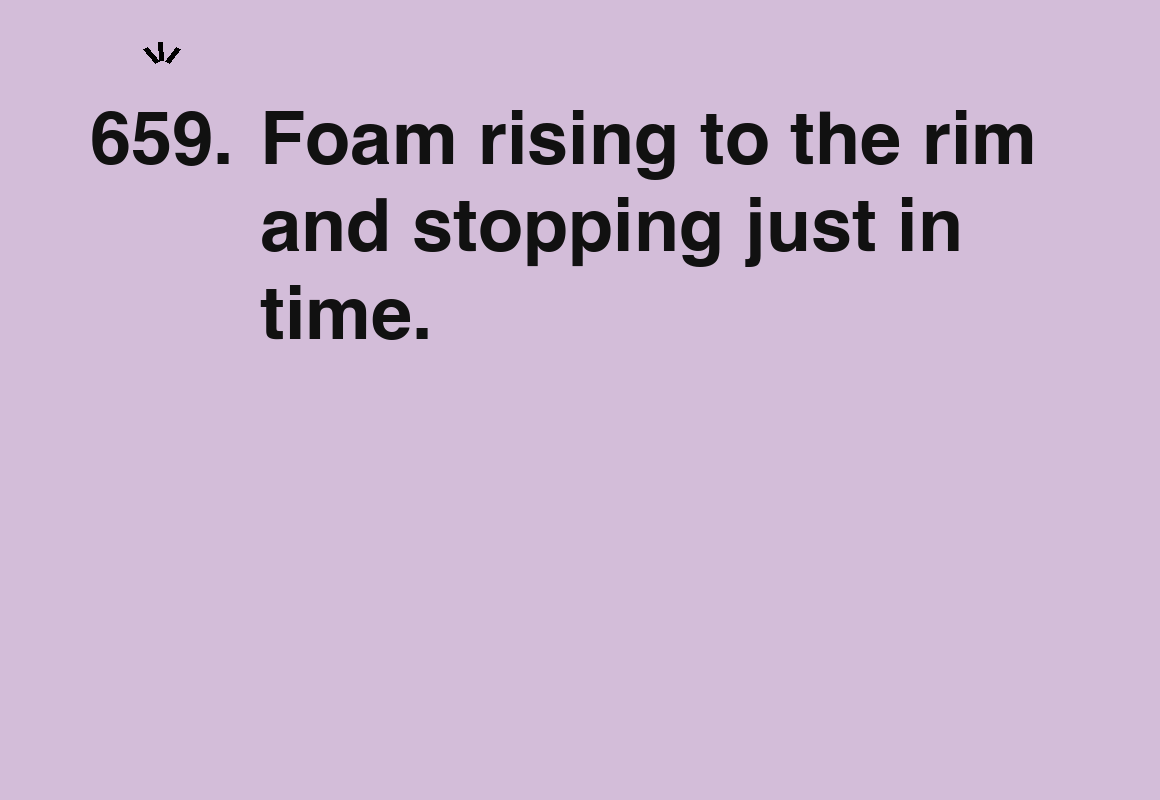 Foam rising to the rim and stopping just in time. — card 659 of the 1000 little things list