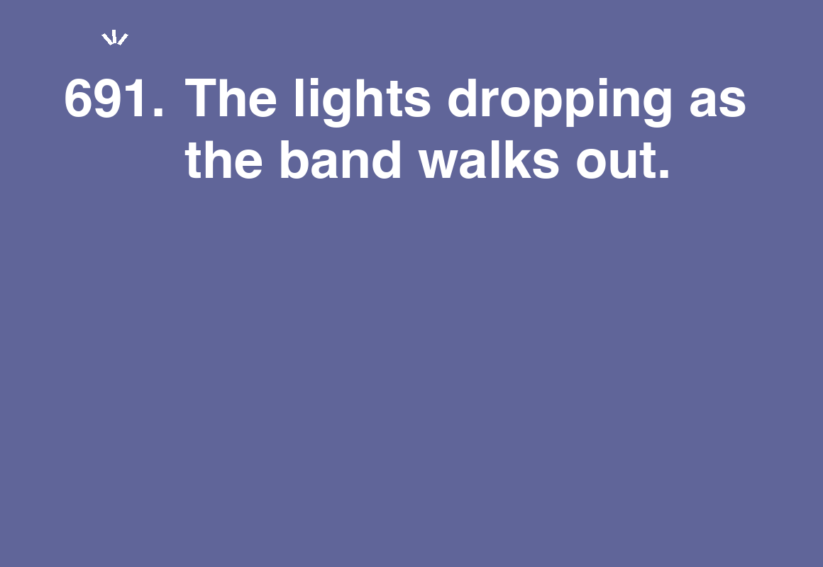 The lights dropping as the band walks out. — card 691 of the 1000 little things list