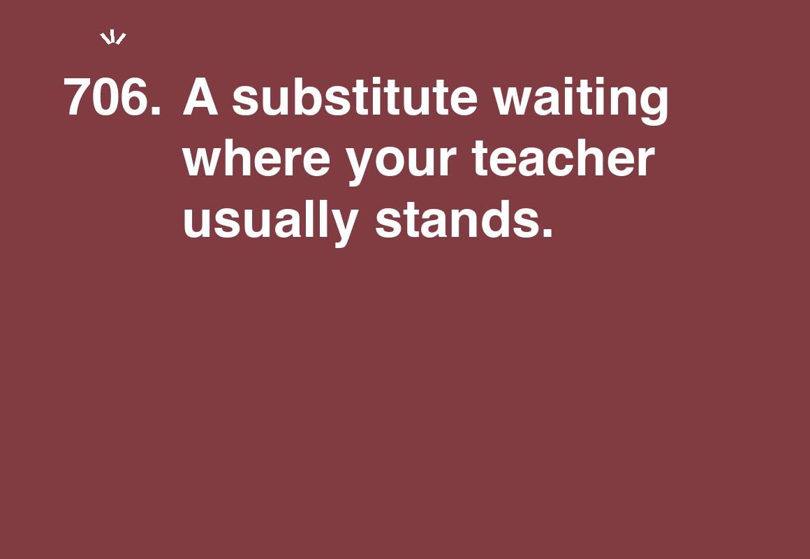 A substitute waiting where your teacher usually stands. — card 706 of the 1000 little things list