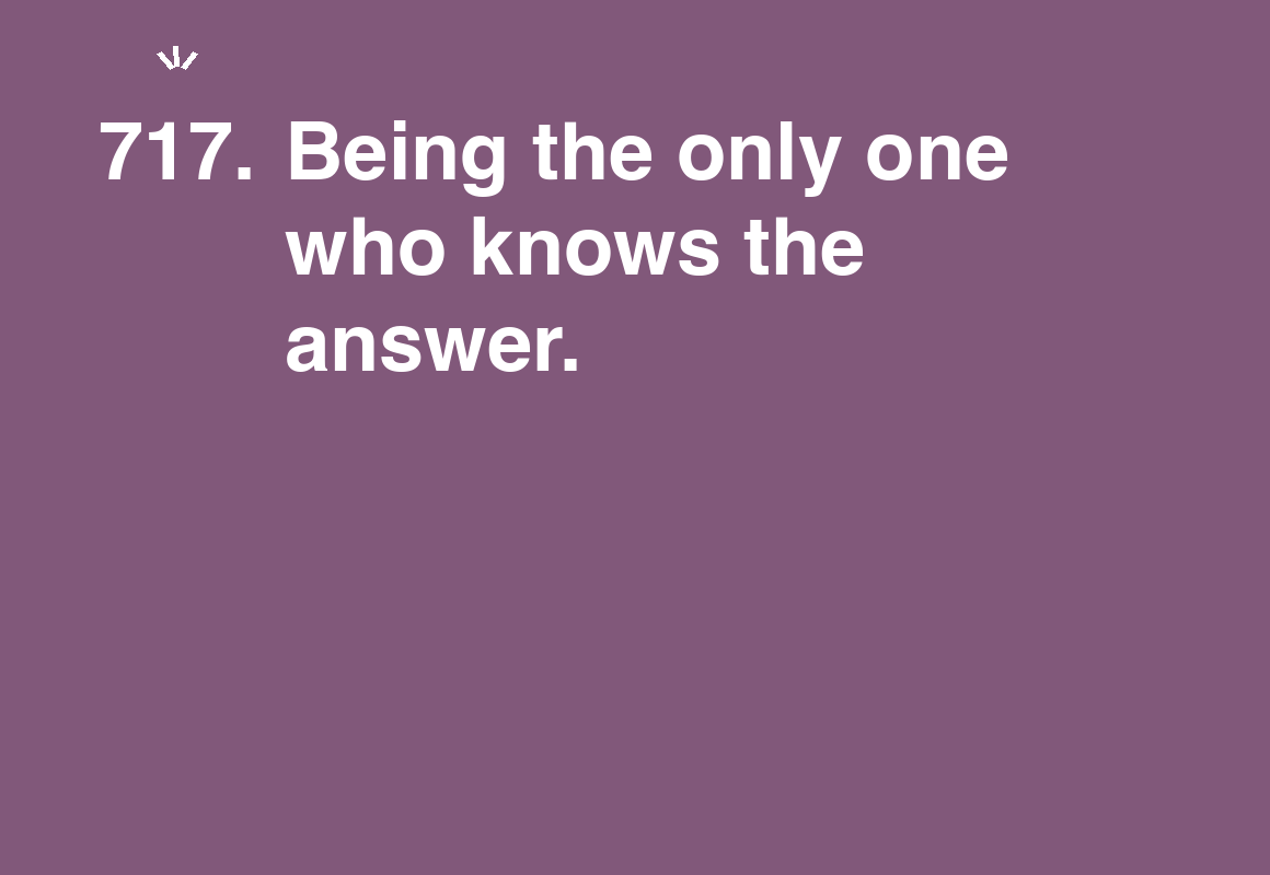 Being the only one who knows the answer. — card 717 of the 1000 little things list