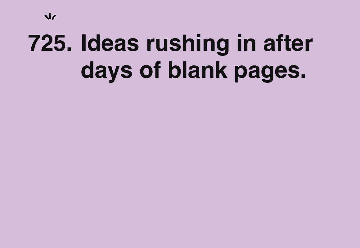 Ideas rushing in after days of blank pages. — card 725 of the 1000 little things list