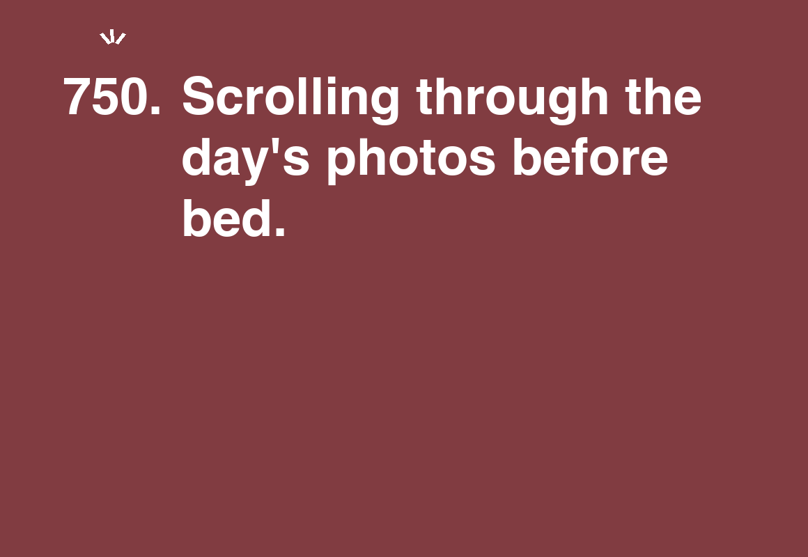 Scrolling through the day's photos before bed. — card 750 of the 1000 little things list