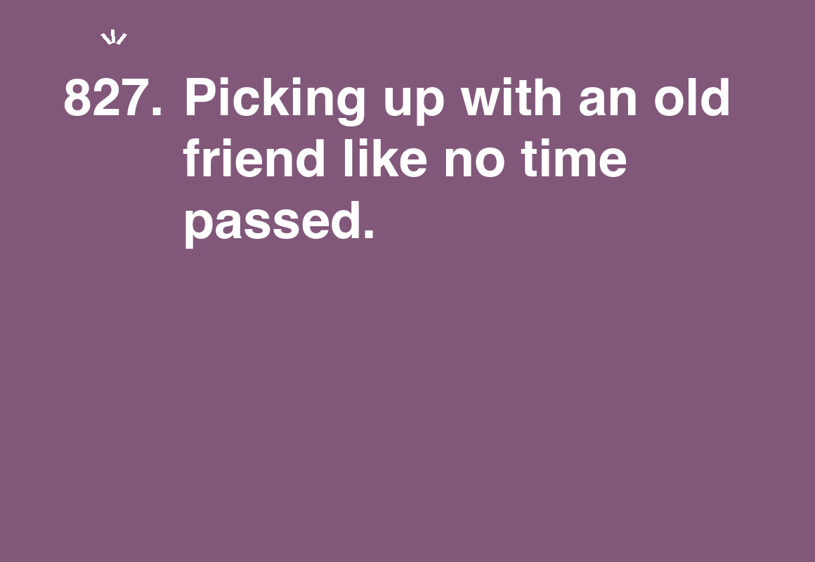 Picking up with an old friend like no time passed. — card 827 of the 1000 little things list