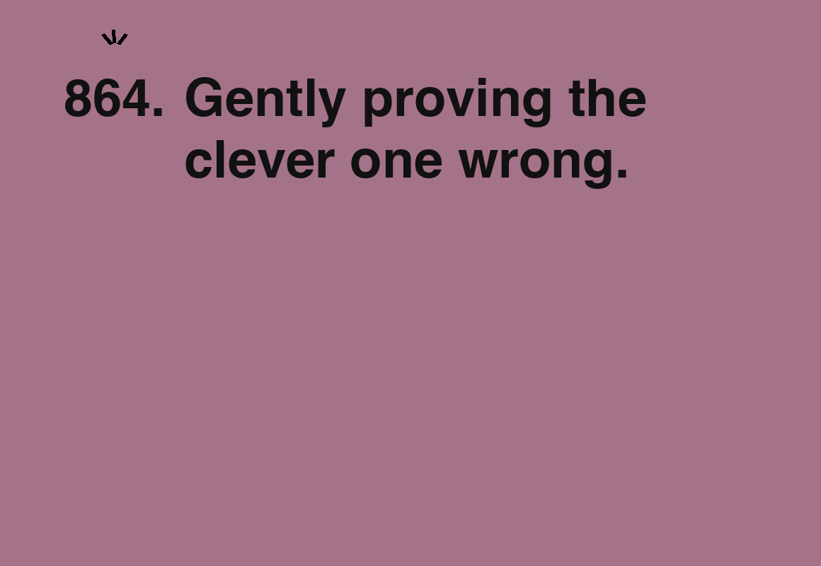 Gently proving the clever one wrong. — card 864 of the 1000 little things list