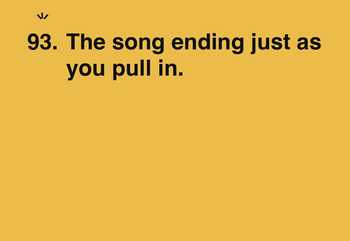 The song ending just as you pull in. — card 93 of the 1000 little things list