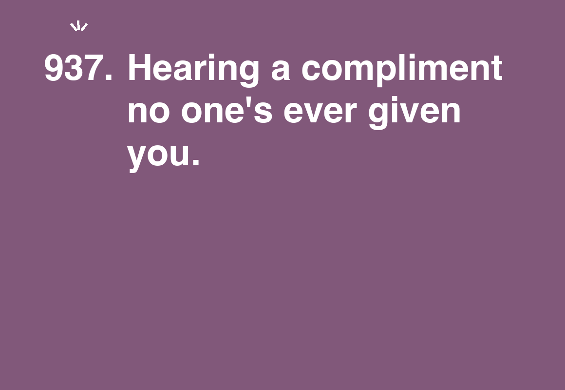 Hearing a compliment no one's ever given you. — card 937 of the 1000 little things list