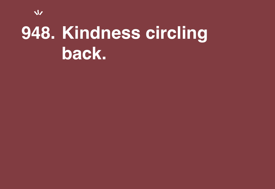 Kindness circling back. — card 948 of the 1000 little things list