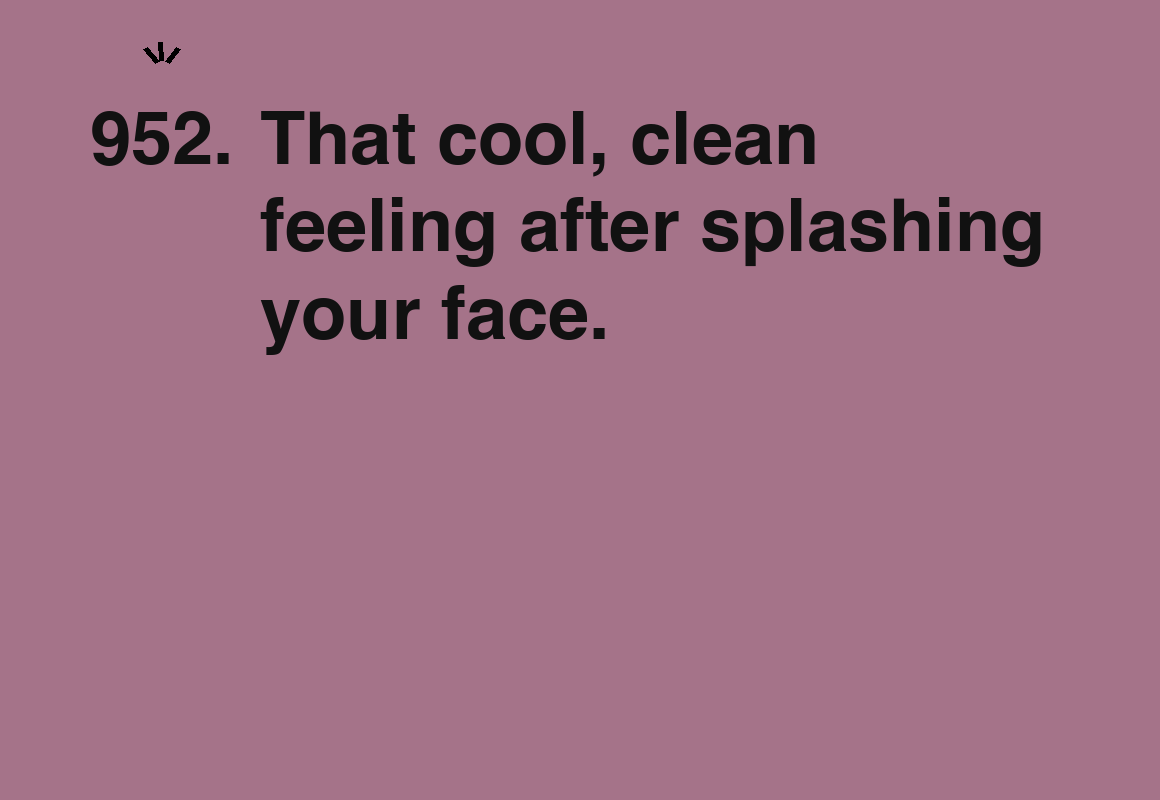 That cool, clean feeling after splashing your face. — card 952 of the 1000 little things list