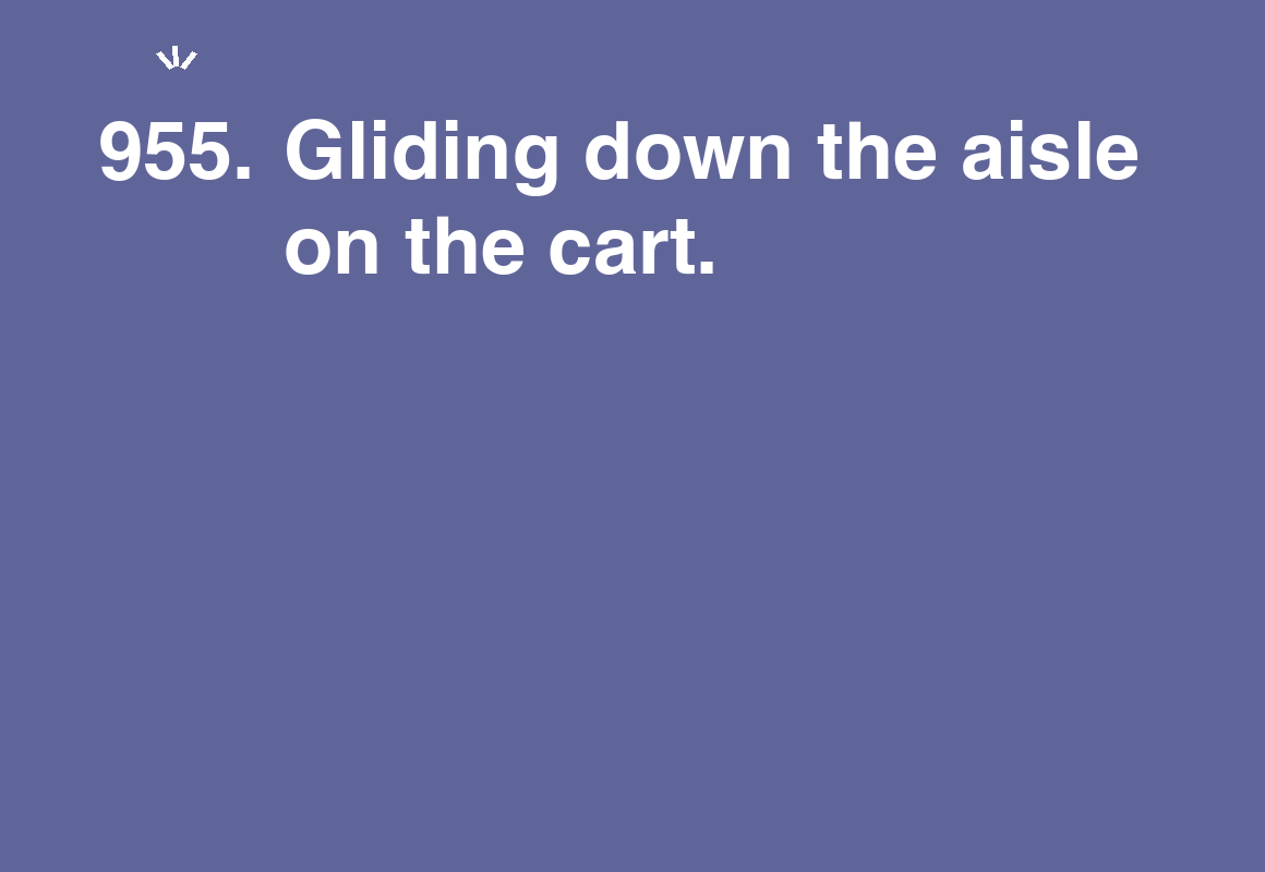 Gliding down the aisle on the cart. — card 955 of the 1000 little things list
