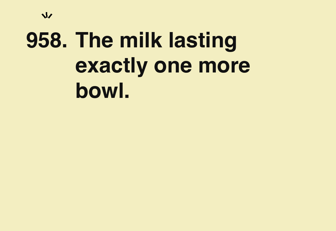 The milk lasting exactly one more bowl. — card 958 of the 1000 little things list