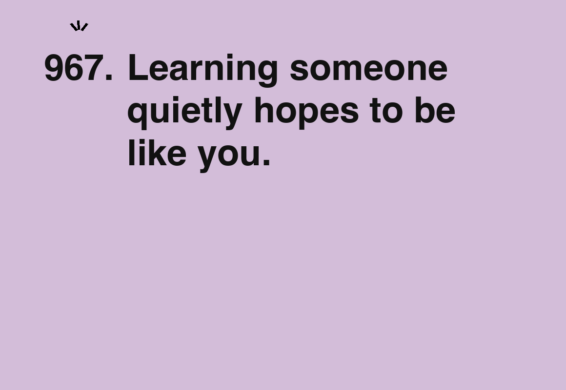 Learning someone quietly hopes to be like you. — card 967 of the 1000 little things list