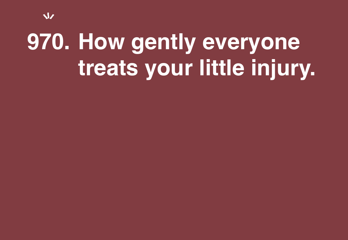 How gently everyone treats your little injury. — card 970 of the 1000 little things list